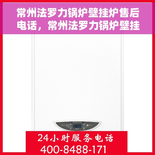 常州法罗力锅炉壁挂炉售后电话，常州法罗力锅炉壁挂炉售后服务热线及电话查询指南