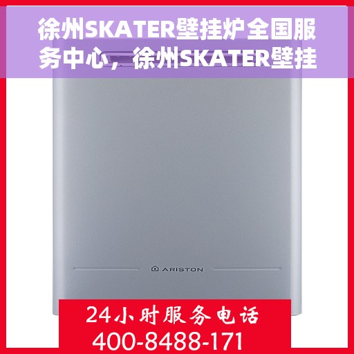 徐州SKATER壁挂炉全国服务中心，徐州SKATER壁挂炉全国服务中心，专业维修与一站式服务解决方案