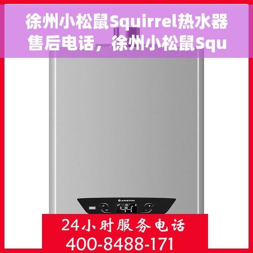 徐州小松鼠Squirrel热水器售后电话，徐州小松鼠Squirrel热水器售后服务热线及电话全解析