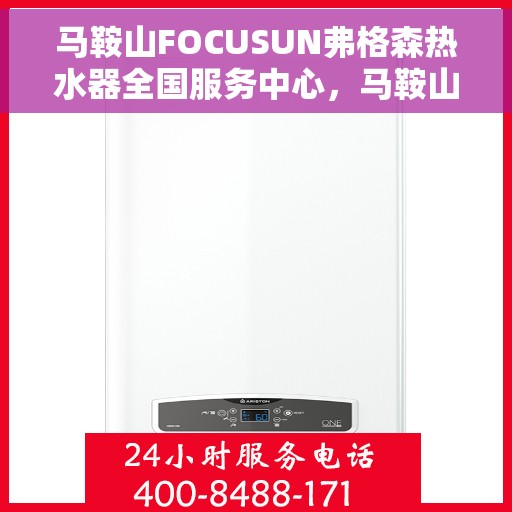 马鞍山FOCUSUN弗格森热水器全国服务中心，马鞍山FOCUSUN弗格森热水器全国服务中心，专业品质，服务无忧