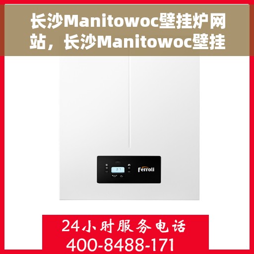 长沙Manitowoc壁挂炉网站，长沙Manitowoc壁挂炉官网