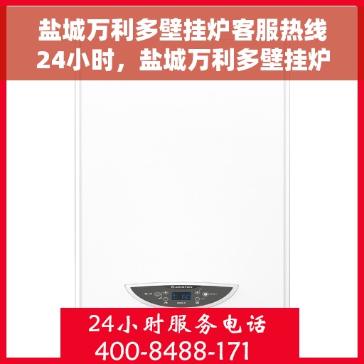 盐城万利多壁挂炉客服热线24小时，盐城万利多壁挂炉全天候客服热线，贴心服务不打烊