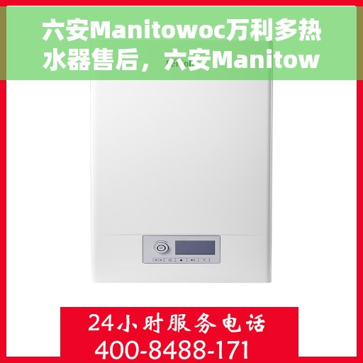 六安Manitowoc万利多热水器售后，六安Manitowoc万利多热水器售后服务解析