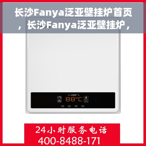 长沙Fanya泛亚壁挂炉首页，长沙Fanya泛亚壁挂炉，温暖生活的首选门户