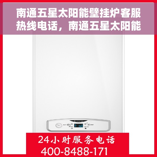 南通五星太阳能壁挂炉客服热线电话,南通五星太阳能壁挂炉客户服务热线电话解析 南通五星太阳能壁挂炉客服热线电话,南通五星太阳能壁挂炉客户服务热线电话解析
