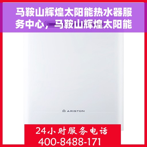 马鞍山辉煌太阳能热水器服务中心，马鞍山辉煌太阳能热水器专业服务中心，品质卓越，服务至上
