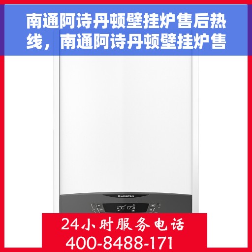 南通阿诗丹顿壁挂炉售后热线，南通阿诗丹顿壁挂炉售后服务热线及维修指南