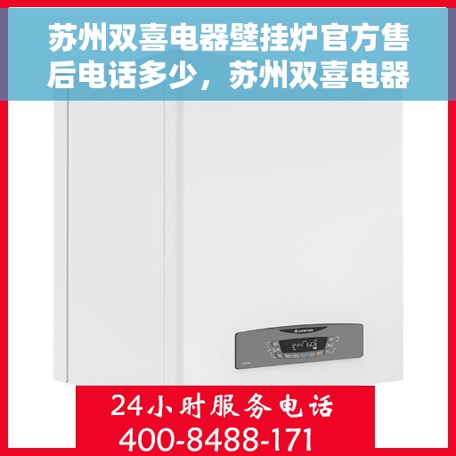 苏州双喜电器壁挂炉官方售后电话多少，苏州双喜电器壁挂炉售后电话官方查询及维修服务指南