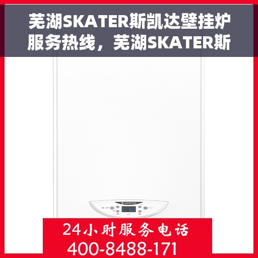 芜湖SKATER斯凯达壁挂炉服务热线，芜湖SKATER斯凯达壁挂炉服务热线，专业维修与保养团队，为您温暖生活保驾护航