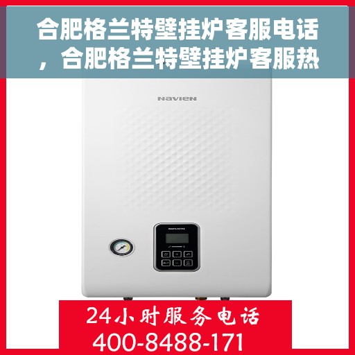 合肥格兰特壁挂炉客服电话,合肥格兰特壁挂炉客服热线及咨询电话号码解析 合肥格兰特壁挂炉客服电话,合肥格兰特壁挂炉客服热线及咨询电话号码解析