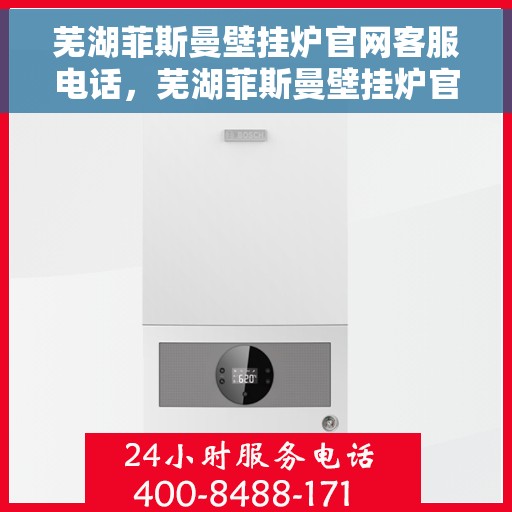 芜湖菲斯曼壁挂炉官网客服电话，芜湖菲斯曼壁挂炉官网客服热线及售后支持服务
