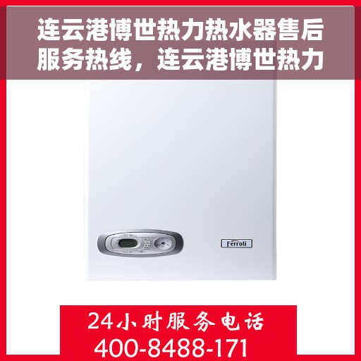 连云港博世热力热水器售后服务热线，连云港博世热力热水器售后热线服务专线，专业解决您的热水器问题！
