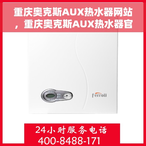 重庆奥克斯AUX热水器网站，重庆奥克斯AUX热水器官网，专业品质，智能生活的温暖之选
