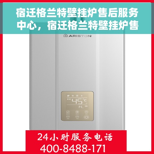 宿迁格兰特壁挂炉售后服务中心，宿迁格兰特壁挂炉售后服务中心，专业维修与贴心服务