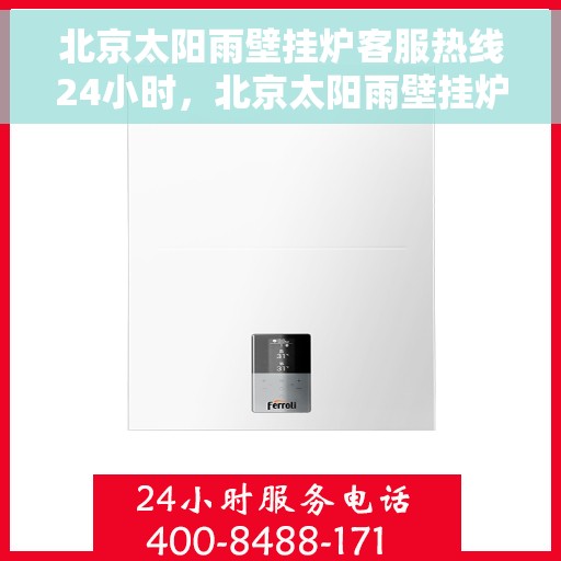 北京太阳雨壁挂炉客服热线24小时，北京太阳雨壁挂炉全天候客服热线，温暖服务不打烊