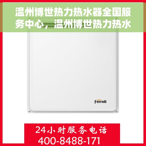 温州博世热力热水器全国服务中心，温州博世热力热水器全国服务中心，专业售后与解决方案一站式平台