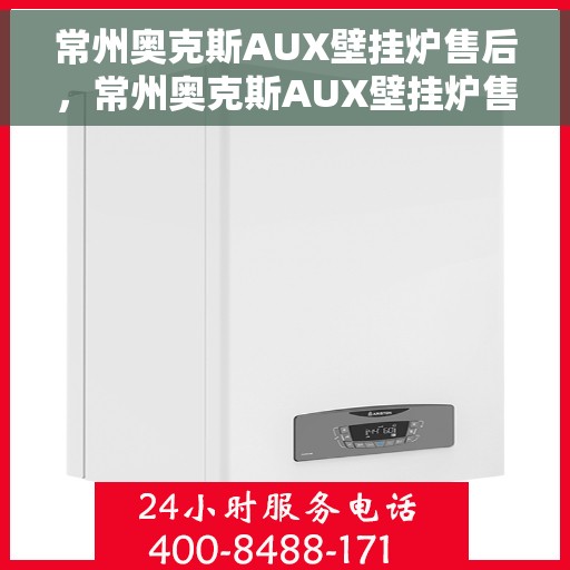 常州奥克斯AUX壁挂炉售后，常州奥克斯AUX壁挂炉售后服务解析
