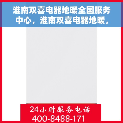 淮南双喜电器地暖全国服务中心，淮南双喜电器地暖，全国服务中心一站式服务体验