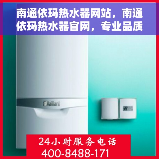 南通依玛热水器网站，南通依玛热水器官网，专业品质，智能生活的温暖之选