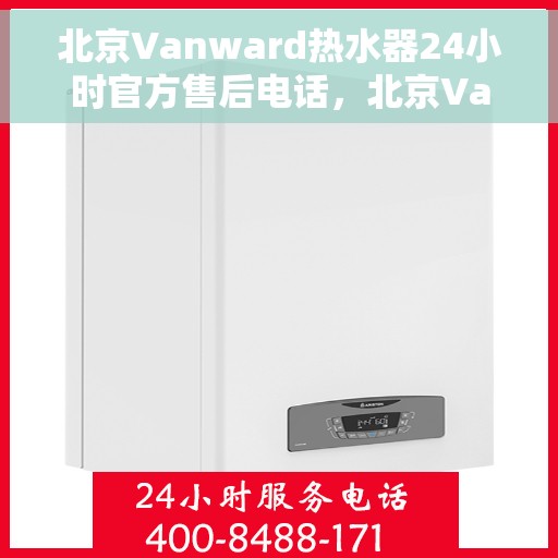 北京Vanward热水器24小时官方售后电话，北京Vanward热水器全天候官方售后热线电话