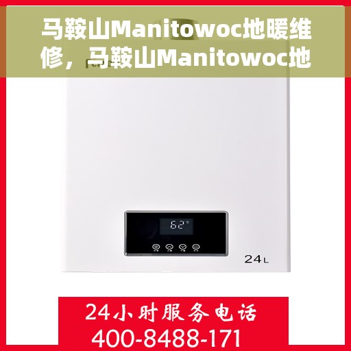 马鞍山Manitowoc地暖维修,马鞍山Manitowoc地暖专业维修服务 马鞍山Manitowoc地暖维修,马鞍山Manitowoc地暖专业维修服务