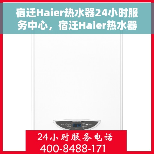 宿迁Haier热水器24小时服务中心，宿迁Haier热水器全天候无忧服务中心