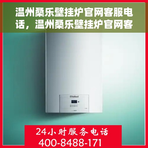 温州桑乐壁挂炉官网客服电话，温州桑乐壁挂炉官网客服热线及售后支持信息