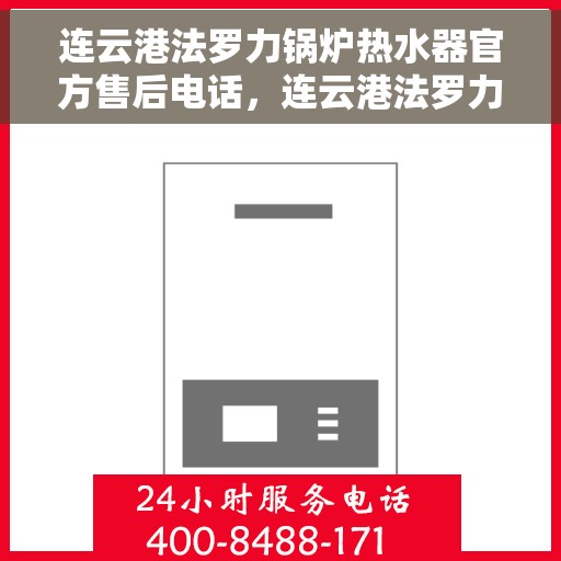 连云港法罗力锅炉热水器官方售后电话，连云港法罗力锅炉热水器售后官方联系电话及维修服务解析