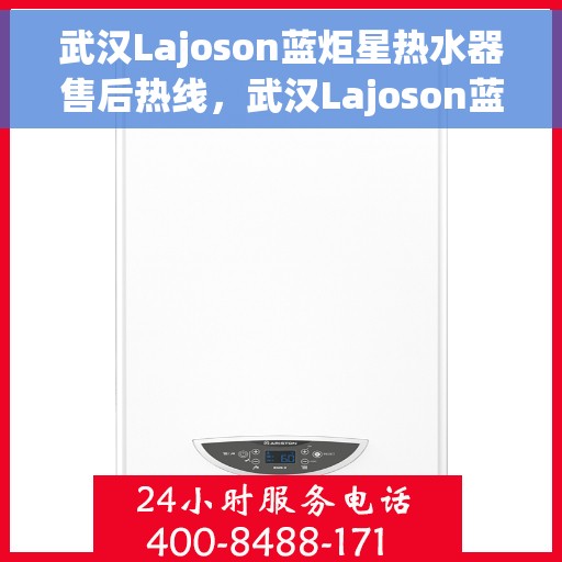 武汉Lajoson蓝炬星热水器售后热线,武汉Lajoson蓝炬星热水器售后服务热线,专业解决您的热水器问题 武汉Lajoson蓝炬星热水器售后热线,武汉Lajoson蓝炬星热水器售后服务热线,专业解决您的热水器问题