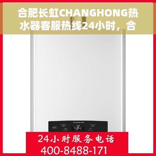 合肥长虹CHANGHONG热水器客服热线24小时，合肥长虹CHANGHONG热水器全天候客服热线，贴心服务，温暖您的每一刻