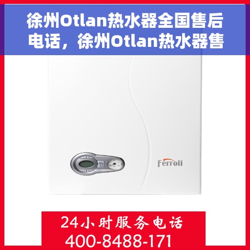 徐州Otlan热水器全国售后电话，徐州Otlan热水器售后服务热线及电话大全