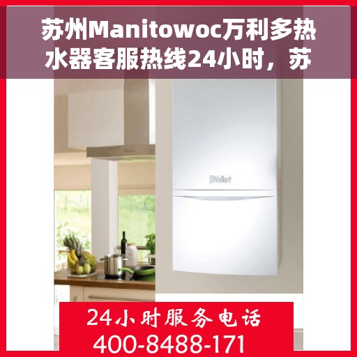 苏州Manitowoc万利多热水器客服热线24小时，苏州万利多热水器客服热线全天候服务热线揭秘