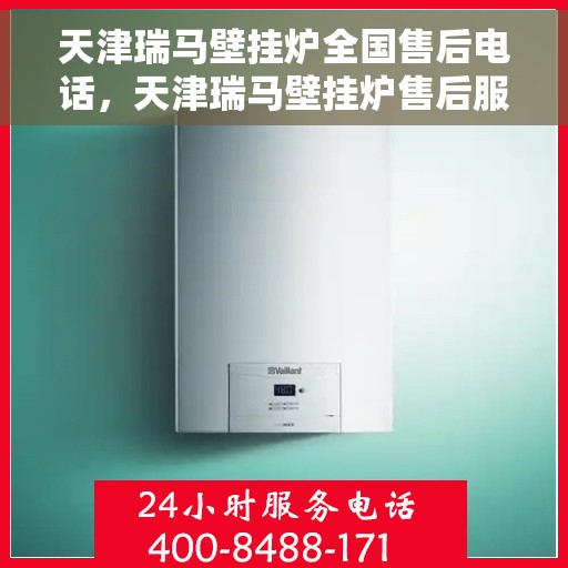 天津瑞马壁挂炉全国售后电话，天津瑞马壁挂炉售后服务热线及电话全攻略