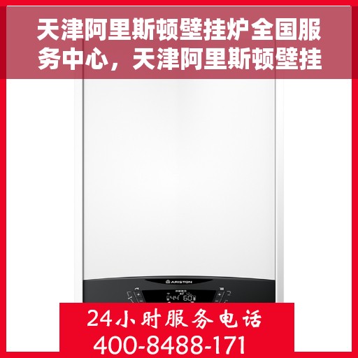 天津阿里斯顿壁挂炉全国服务中心，天津阿里斯顿壁挂炉全国服务中心，专业维修与一站式服务体验
