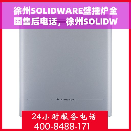徐州SOLIDWARE壁挂炉全国售后电话，徐州SOLIDWARE壁挂炉售后服务热线及电话全攻略