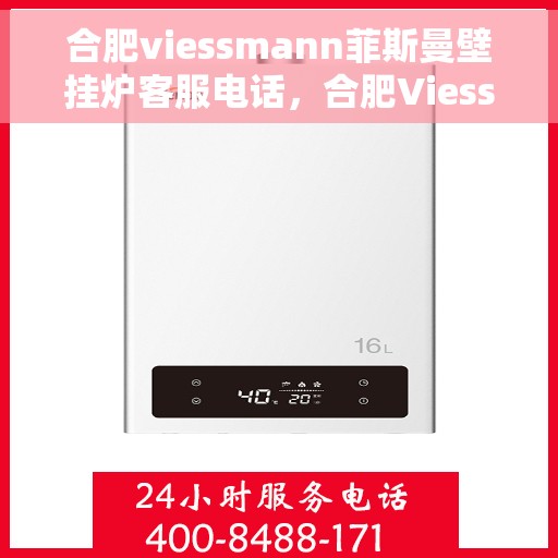 合肥viessmann菲斯曼壁挂炉客服电话，合肥Viessmann菲斯曼壁挂炉客服热线及售后服务指南