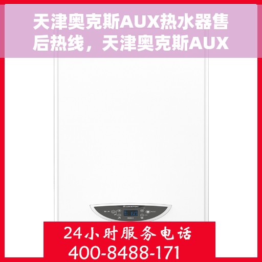 天津奥克斯AUX热水器售后热线，天津奥克斯AUX热水器售后热线，专业维修服务，贴心解决方案