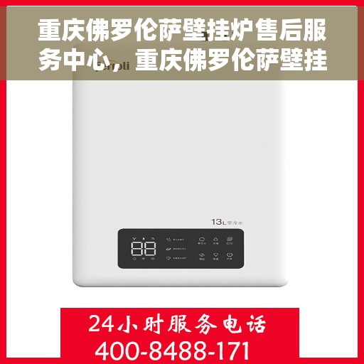 重庆佛罗伦萨壁挂炉售后服务中心，重庆佛罗伦萨壁挂炉售后服务中心，专业维修与贴心服务