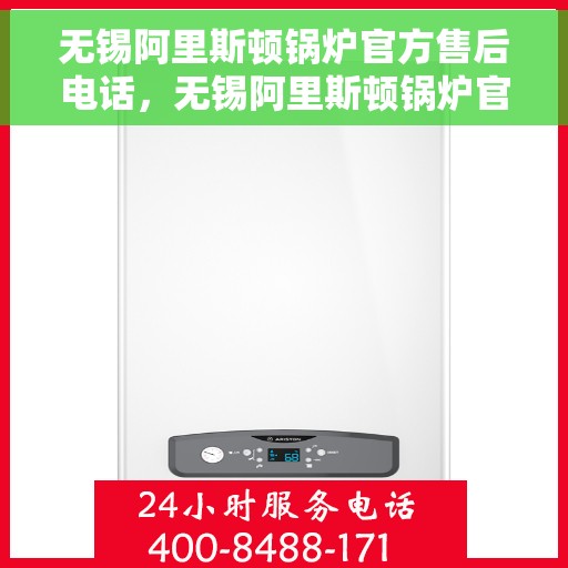 无锡阿里斯顿锅炉官方售后电话，无锡阿里斯顿锅炉官方售后热线电话公布