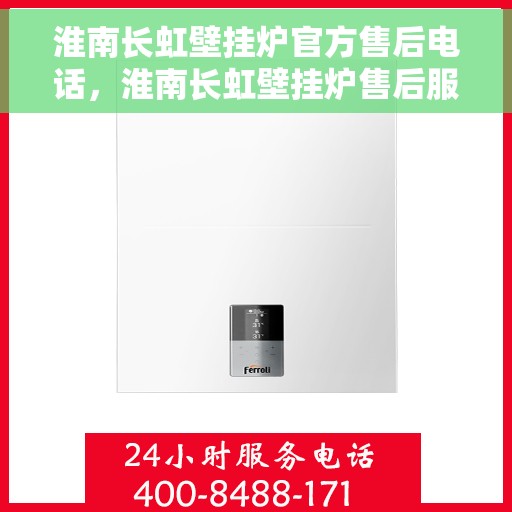 淮南长虹壁挂炉官方售后电话，淮南长虹壁挂炉售后服务热线及电话查询指南