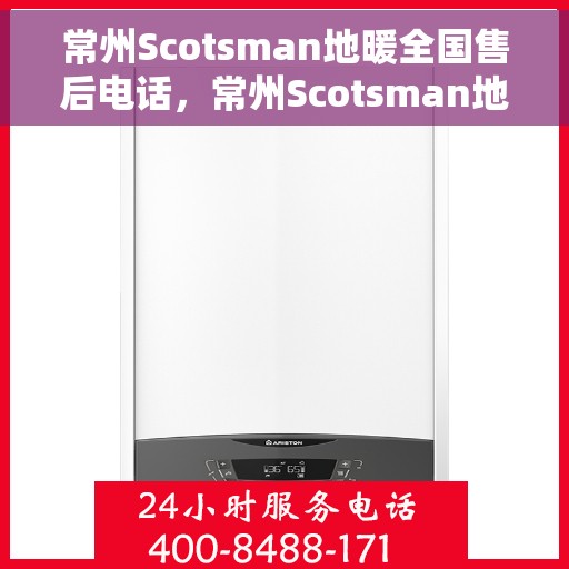 常州Scotsman地暖全国售后电话,常州Scotsman地暖售后服务全国热线电话 常州Scotsman地暖全国售后电话,常州Scotsman地暖售后服务全国热线电话