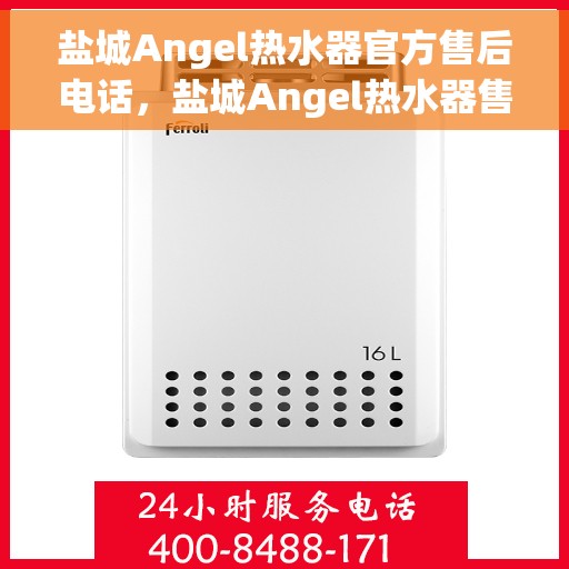 盐城Angel热水器官方售后电话，盐城Angel热水器售后服务热线及电话公布
