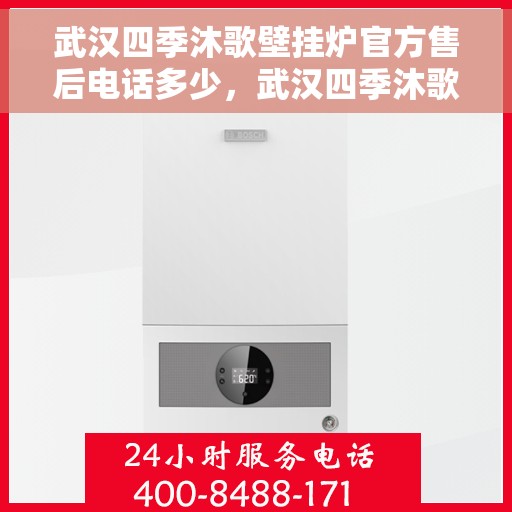 武汉四季沐歌壁挂炉官方售后电话多少，武汉四季沐歌壁挂炉售后服务热线揭秘