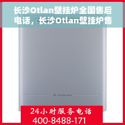 长沙Otlan壁挂炉全国售后电话，长沙Otlan壁挂炉售后服务热线及电话大全