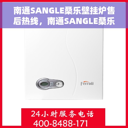 南通SANGLE桑乐壁挂炉售后热线，南通SANGLE桑乐壁挂炉售后服务热线及维修指南