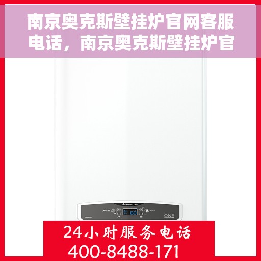 南京奥克斯壁挂炉官网客服电话，南京奥克斯壁挂炉官方客服热线及售后维修服务指南