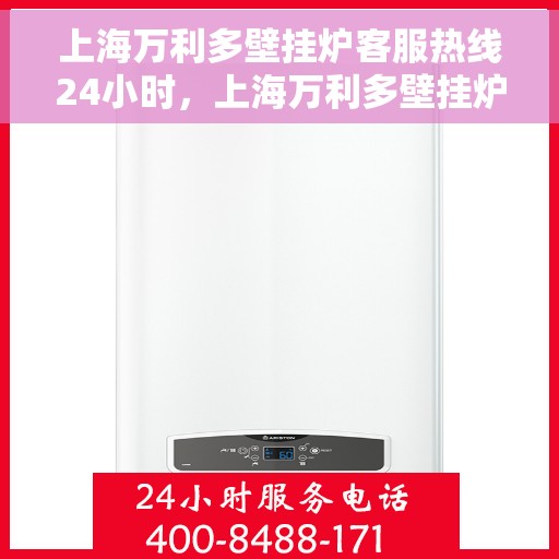 上海万利多壁挂炉客服热线24小时，上海万利多壁挂炉全天候客服热线，专业解答，温暖您的生活