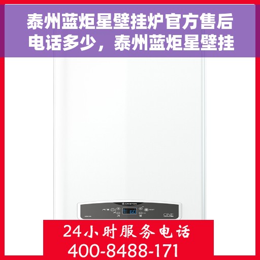 泰州蓝炬星壁挂炉官方售后电话多少，泰州蓝炬星壁挂炉售后电话及官方维修服务热线