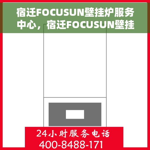 宿迁FOCUSUN壁挂炉服务中心，宿迁FOCUSUN壁挂炉专业服务中心，专注维修，温暖您的家