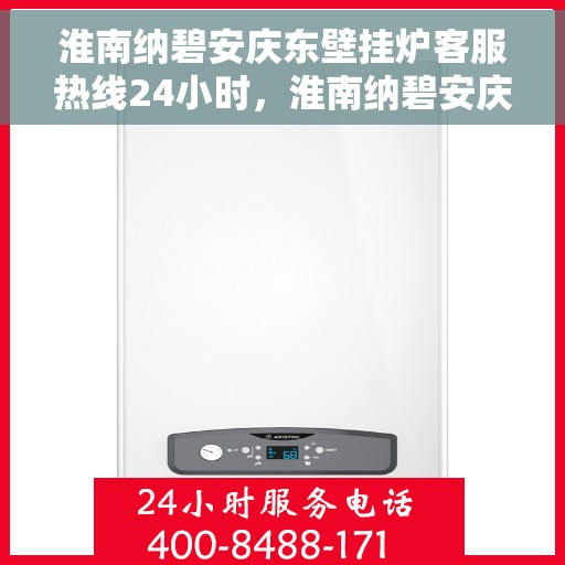 淮南纳碧安庆东壁挂炉客服热线24小时，淮南纳碧安庆东壁挂炉全天候客服热线，暖心服务不打烊